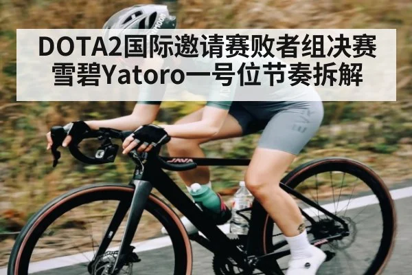 DOTA2国际邀请赛败者组决赛雪碧Yatoro一号位节奏拆解